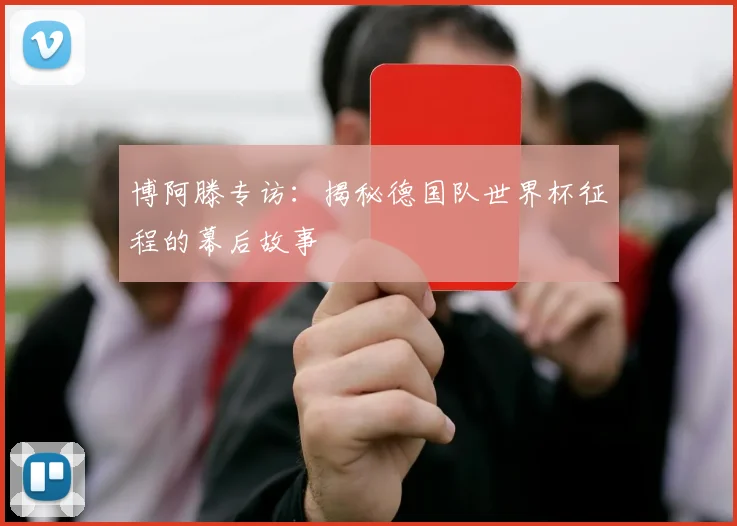 博阿滕专访：揭秘德国队世界杯征程的幕后故事