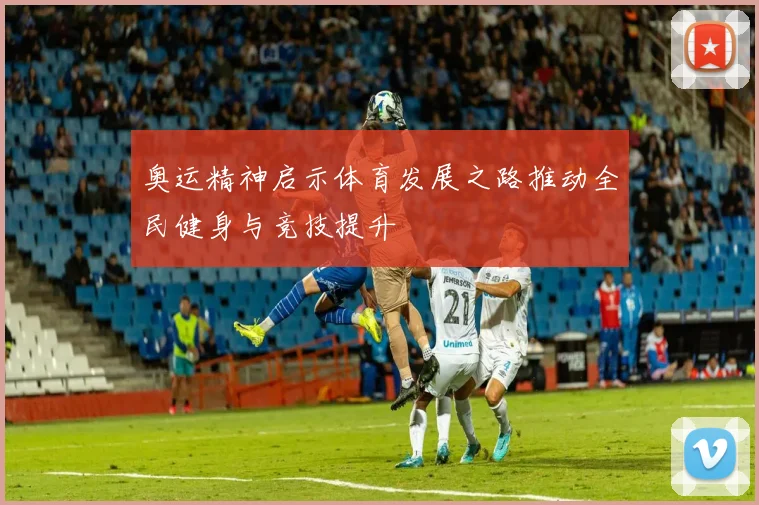 奥运精神启示体育发展之路推动全民健身与竞技提升