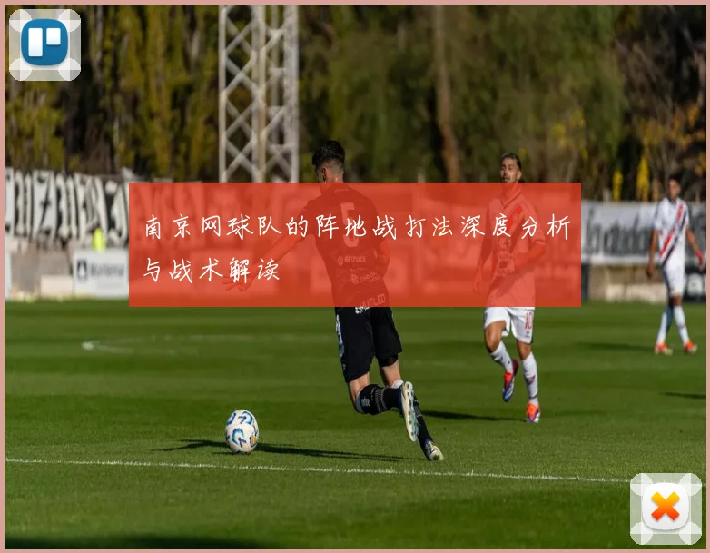 南京网球队的阵地战打法深度分析与战术解读
