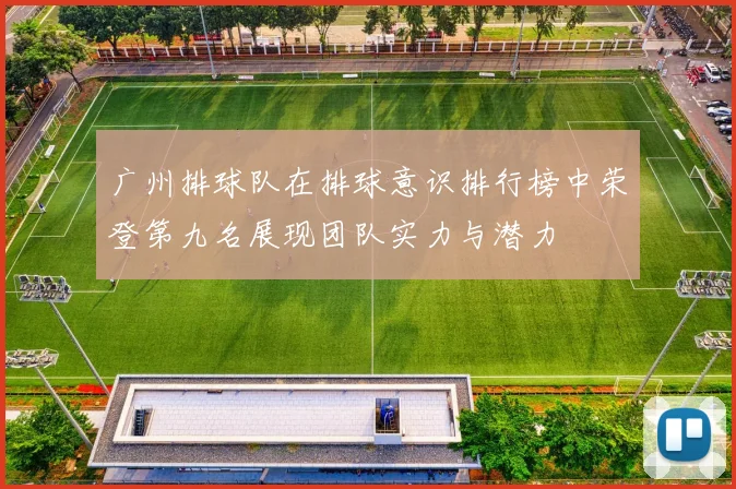 广州排球队在排球意识排行榜中荣登第九名展现团队实力与潜力