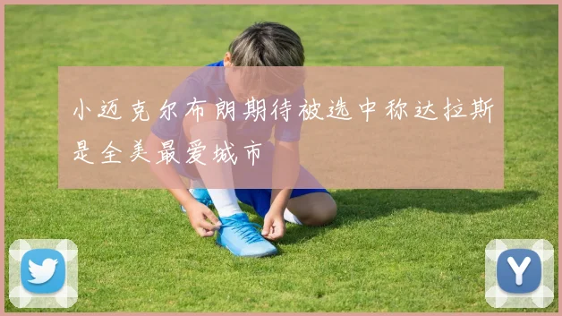 小迈克尔布朗期待被选中称达拉斯是全美最爱城市