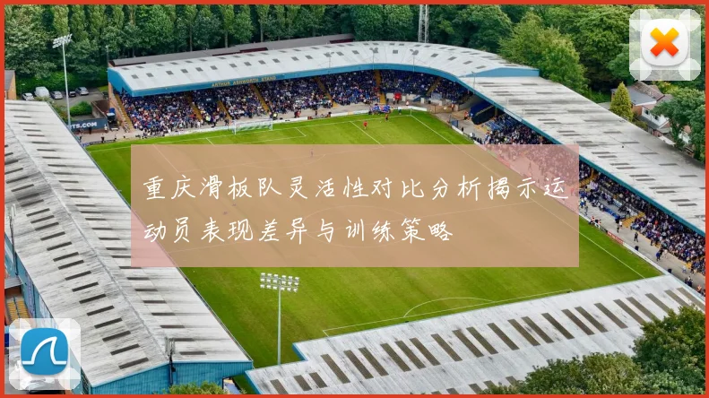 重庆滑板队灵活性对比分析揭示运动员表现差异与训练策略